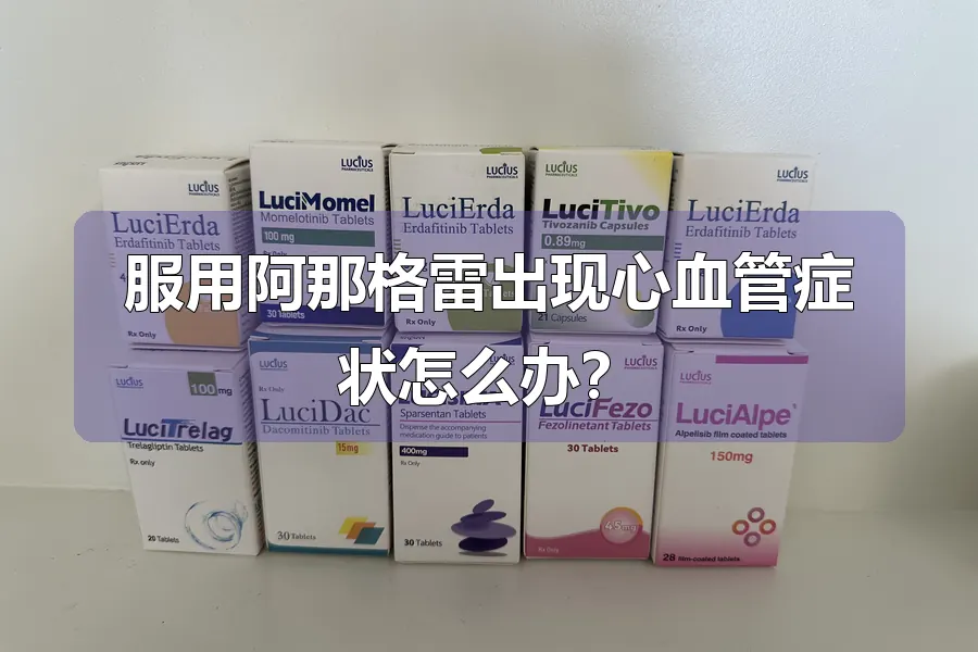 服用阿那格雷出现心血管症状怎么办？