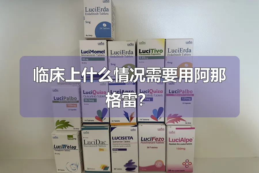临床上什么情况需要用阿那格雷？
