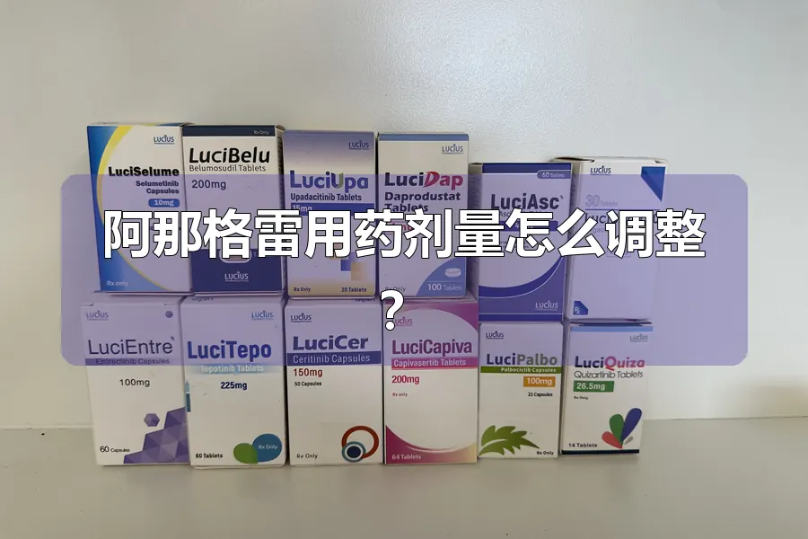 阿那格雷用药剂量怎么调整？